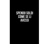 Spendo soldi come se li avessi: Taccuino per appunti. Quaderno divertente per un collega, amico, amica. Umorismo da ufficio.