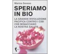 Speriamo in bio. La grande rivoluzione pacifica contro i cibi che minacciano la nostra salute