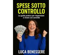 Spese Sotto Controllo: La guida pratica e motivazionale per imparare a risparmiare e gestire i conti di casa! Risolvi tutti i tuoi problemi di soldi in 30 giorni!