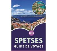 SPETSES GUIDE DE VOYAGE 2026: Explorer l'île historique de Grèce, ses plages pittoresques, les principales attractions, la cuisine locale, les cartes, ... conseils pratiques pour tous les voyageurs.