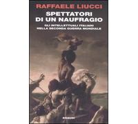 Spettatori di un naufragio. Gli intellettuali italiani nella seconda guerra mondiale
