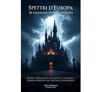 Spettri d’Europa : 20 Leggende Vere da Brivido. Storie Terrificanti da Castelli, Villaggi e Luoghi Infestati del Vecchio Continente
