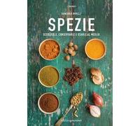 Spezie. Sceglierle, conservarle e usarle al meglio