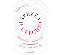 SPEZZA IL CERCHIO. LIBERATI DAI MECCANISMI TOSSICI CHE HAI EREDITATO E PRENDI IN