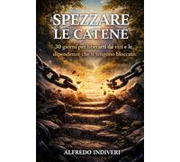 Spezzare le catene: Un percorso di 30 giorni per uscire da vizi, dipendenze e schemi che ti tengono legato… e iniziare a vivere davvero libero.