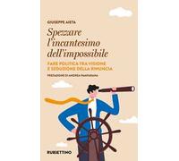Spezzare l'incantesimo dell'impossibile. Fare politica tra visione e seduzione della rinuncia