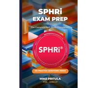 SPHRi Exam Prep: The Complete Self-Study Companion: Pass the SPHRi on Your First Attempt - Every Functional Area, 150 Practice Questions, Exam Tips in Every Chapter