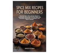 Spice Mix Recipes for Beginners: Essential Spice Mixes,Simple Blends & Homemade Seasonings You Can Make with Everyday Ingredients to Kickstart Your Flavor Journey