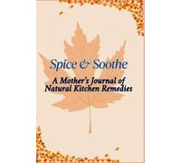 Spice & Soothe: A Mother’s Journal of Natural Kitchen Remedies: Document your family's healing wisdom through herbs, spices, and love