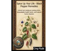 Spice Up Your Life - Black Pepper Remedies: Unlock lost medieval cooking tricks, bioavailable health hacks, and natural home cleaners