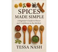 Spices Made Simple: A Beginner’s Guide to Flavor and Confidence in the Kitchen