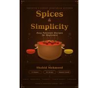 Spices & Simplicity: Easy Pakistani Recipes for Beginners: A Step-by-Step Guide to Authentic Vegetarian Pakistani Cooking with Simple Ingredients and Traditional Flavors