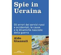 Spie in Ucraina. Gli errori dei servizi russi e occidentali, le cause e le dinamiche nascoste della guerra