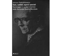 Spie, soldati, agenti speciali. Spionaggio e audaci imprese della Seconda guerra mondiale