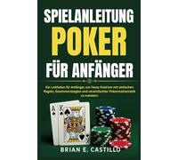 SPIELANLEITUNG POKER FÜR ANFÄNGER: Ein Leitfaden für Anfänger, um Texas Hold'em mit einfachen Regeln, Gewinnstrategien und vereinfachter Pokermathematik zu meistern