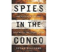 Spies in the Congo: The Race for the Ore That Built the Atomic Bomb by Susan Williams (2016-06-30)