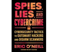 Spies, Lies, and Cybercrime: Cybersecurity Tactics to Outsmart Hackers and Disarm Scammers