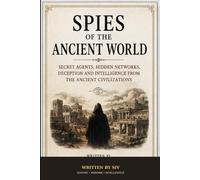 Spies of the ancient world: Secret agent, Hidden network, Deception and Intelligence from the ancient Civilizations