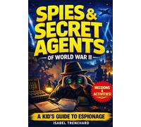 Spies & Secret Agents of World War II: A Kid’s Guide to Secret Missions, Spy Codes, and Real-Life Espionage with Hands-On Activities to Decode Like a WWII Agent