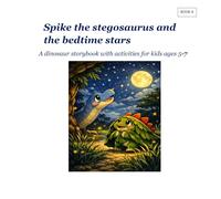 Spike the stegosaurus and the bedtime stars: A dinosaur storybook with activities for kid ages 5-7