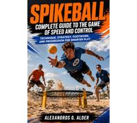 SPIKEBALL COMPLETE GUIDE TO THE GAME OF SPEED AND CONTROL: Technique, Strategy, Footwork, and Progression for Smarter Play