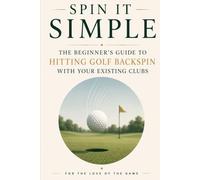 Spin It Simple: The Beginner's Guide to Hitting Golf Backspin with Your Existing Clubs: 29
