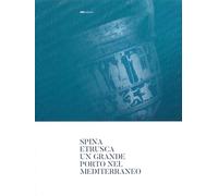 Spina Etrusca. Un grande porto nel Mediterraneo