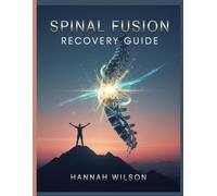 Spinal Fusion Recovery Guide: A Complete Roadmap to Healing Faster, Relieving Herniated Disc & Sciatica Pain, and Regaining Strength After Surgery