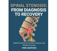 Spinal Stenosis: From Diagnosis to Recovery: Relief Practices for Comfort, Posture, and Mobility Success