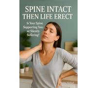 Spine Intact Then Life Erect: Spinal Health and Posture Guide, Back Pain Prevention Tips and Slip Disc and Spine Care for Women’s Spinal Wellness and ... Your Backbone, Preserve Your Well-Being