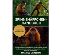 SPINNENMONCHEN-HANDBUCH: Erforschung der Evolution, Ökologie und des Schutzes von Ateles: Ein umfassender Leitfaden zur Wissenschaft und zum Schutz der Klammeraffen