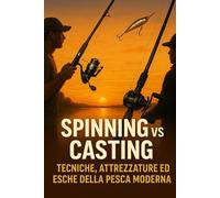 Spinning vs Casting: Tecniche, Attrezzature ed Esche della Pesca Moderna