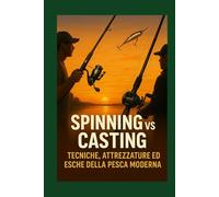Spinning vs Casting: Tecniche, Attrezzature ed Esche della Pesca Moderna