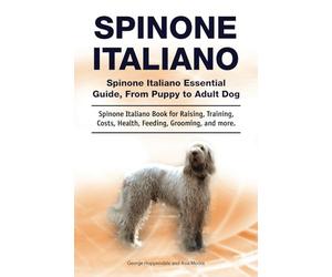 Spinone Italiano. Spinone Italiano Essential Guide, From Puppy to Adult Dog. Spinone Italiano Book for Raising, Training, Costs, Health, Feeding, Grooming, and more.