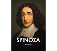 Spinoza spiegato: L'essenziale in una sera, in parole semplici. Dio e la Natura, il libero arbitrio, le emozioni, la libertà.