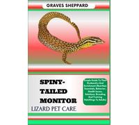 SPINY-TAILED MONITOR LIZARD PET CARE: Simple Guide To Their Husbandry And Enrichment (Nutrition Essentials, Behavior, Health Issues, Solutions, Breeding And Training Hatchlings To Adults)