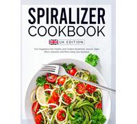 Spiralizer Cookbook UK Edition: Turn Vegetables into Healthy and Creative Breakfasts, Snacks, Sides, Mains, Desserts, and More Using Your Spiralizer
