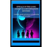 Spirals in the Code: A Kids' AI Conversation Mystery: A middle-grade adventure in leadership and puzzles