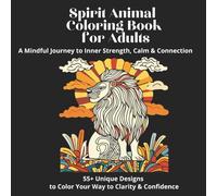 Spirit Animal Coloring Book for Adults. A Mindful Journey to Inner Strength, Calm & Connection: 55+ Unique Designs to Color Your Way to Clarity & Confidence