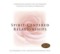 Spirit-centered Relationships: Experiencing Greater Love And Harmony Through The Power Of Presensing