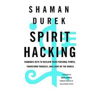 Spirit Hacking: Shamanic keys to reclaim your personal power, transform yourself and light up the world