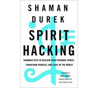 Spirit Hacking: Shamanic Keys to Reclaim Your Personal Power, Transform Yourself, and Light Up the World