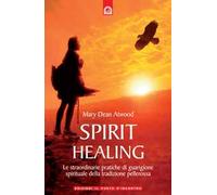 Spirit healing. Le straordinarie pratiche di guarigione spirituale della tradizione pellerossa