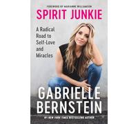 Spirit Junkie: A Radical Road to Discovering Self-Love and Miracles: A Radical Road to Self-Love and Miracles
