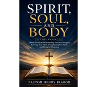 Spirit, Soul, and Body: A Biblical Guide to Understanding Your Inner Struggles, Renewing Your Mind, Strengthening Your Spirit, and Living in Wholeness
