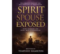 Spirit Spouse Exposed: Deliverance Prayers and Declarations to Overthrow Spirit Husband and Spirit Wife Strongholds