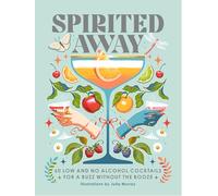 Spirited Away: 60 Low and No Alcohol Cocktails for a Buzz Without the Booze