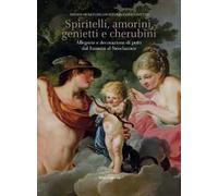 Spiritelli, amorini, genietti e cherubini. Allegorie e decorazioni di putti dal Barocco al Neoclassico. Ediz. illustrata