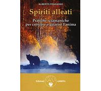 Spiriti alleati. Pratiche sciamaniche per crescere e guarire l'anima
