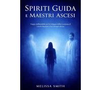 Spiriti Guida e Maestri Ascesi: Mappe dell’Invisibile per lo Sviluppo della Coscienza, il Lavoro Interiore e la Consapevolezza
